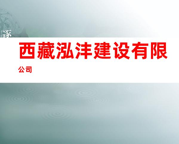 西藏泓沣建设有限公司